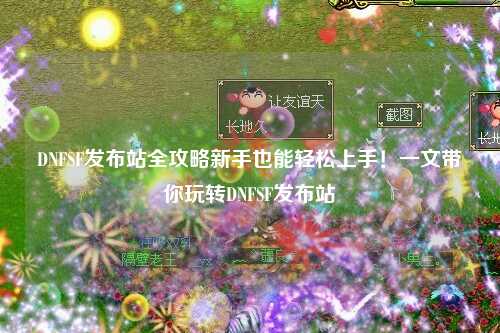 DNFSF發(fā)布站全攻略新手也能輕松上手！一文帶你玩轉DNFSF發(fā)布站