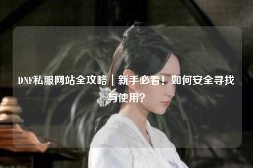 DNF私服網(wǎng)站全攻略｜新手必看！如何安全尋找與使用？