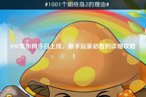 DNF發布網今日上線,新手玩家必看的詳細攻略!