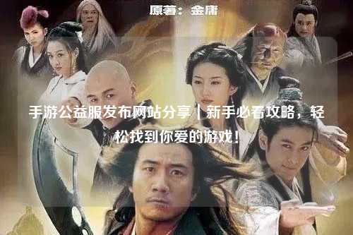 手游公益服發(fā)布網(wǎng)站分享｜新手必看攻略，輕松找到你愛的游戲！