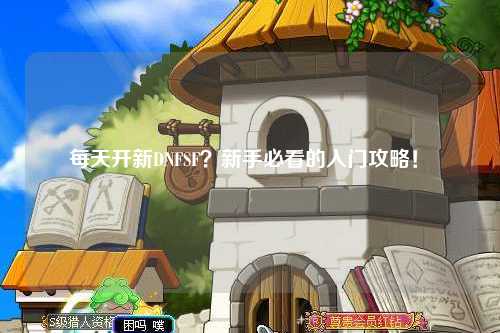 每天開(kāi)新DNFSF?新手必看的入門(mén)攻略!?