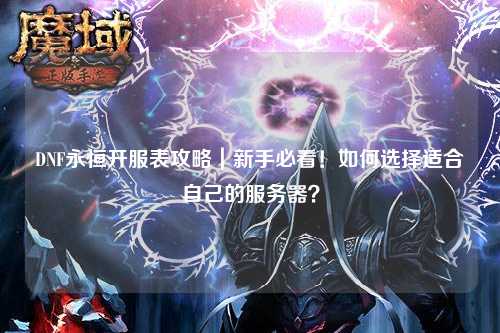 DNF永恒開服表攻略|新手必看!如何選擇適合自己的服務器?