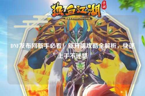 DNF發(fā)布網新手必看！新開服攻略全解析，快速上手不迷路