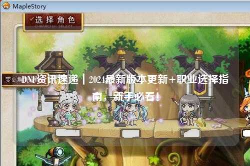 DNF資訊速遞｜2024最新版本更新+職業(yè)選擇指南，新手必看！
