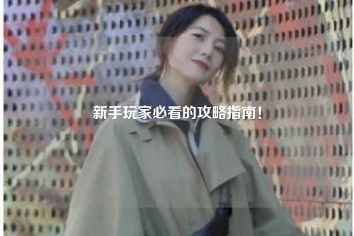 新手玩家必看的攻略指南！