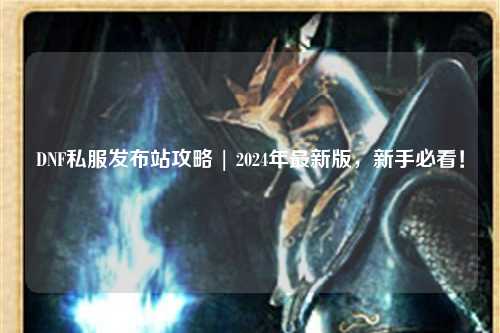 DNF私服發布站攻略 | 2024年最新版，新手必看！