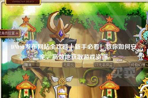 DNFSF發布網站全攻略｜新手必看！教你如何安全、高效地獲取游戲資源