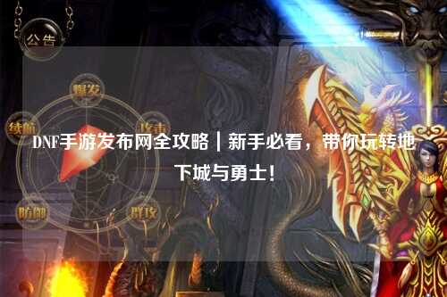DNF手游發布網全攻略｜新手必看，帶你玩轉地下城與勇士！