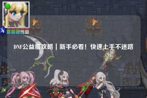 DNF公益服攻略｜新手必看！快速上手不迷路