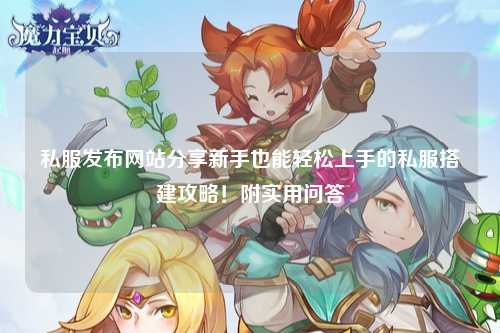 私服發(fā)布網(wǎng)站分享新手也能輕松上手的私服搭建攻略！附實(shí)用問答