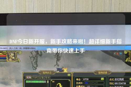 DNF今日新開服，新手攻略來啦！超詳細新手指南帶你快速上手