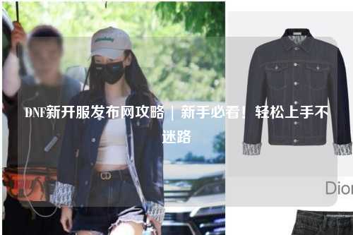 DNF新開服發布網攻略 | 新手必看！輕松上手不迷路