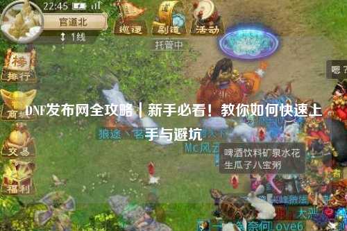 DNF發布網全攻略｜新手必看！教你如何快速上手與避坑