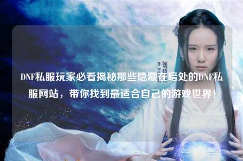 DNF私服玩家必看揭秘那些隱藏在暗處的DNF私服網(wǎng)站，帶你找到最適合自己的游戲世界！