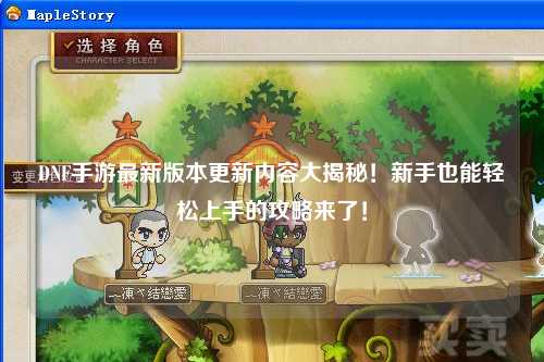 DNF手游最新版本更新內(nèi)容大揭秘！新手也能輕松上手的攻略來了！