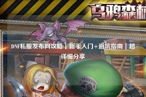 DNF私服發(fā)布網攻略|新手入門+避坑指南|超詳細分享