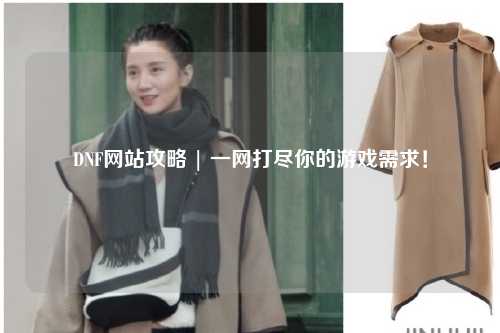 DNF網站攻略 | 一網打盡你的游戲需求!