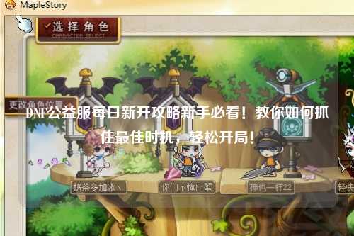 DNF公益服每日新開攻略新手必看！教你如何抓住最佳時機，輕松開局！