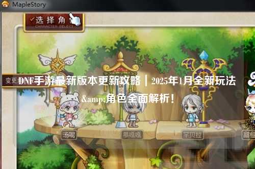 DNF手游最新版本更新攻略｜2025年1月全新玩法&角色全面解析！