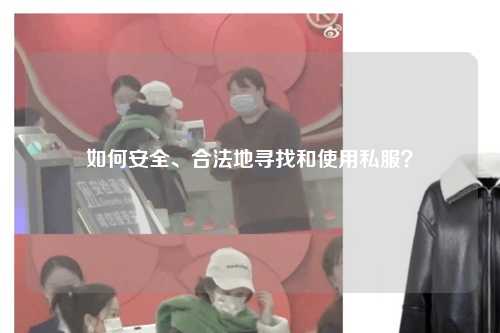 如何安全、合法地尋找和使用私服?