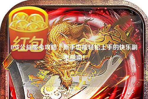 DNF公益服全攻略|新手也能輕松上手的快樂副本指南!