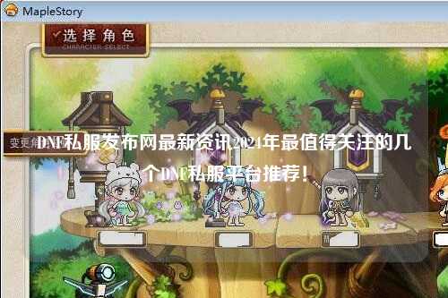 DNF私服發布網最新資訊2024年最值得關注的幾個DNF私服平臺推薦！