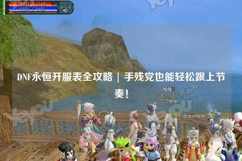 DNF永恒開服表全攻略 | 手殘黨也能輕松跟上節(jié)奏！