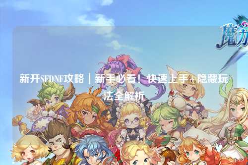 新開SFDNF攻略|新手必看!快速上手+隱藏玩法全解析
