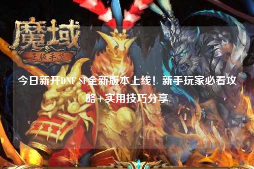 今日新開DNF SF全新版本上線!新手玩家必看攻略+實用技巧分享?