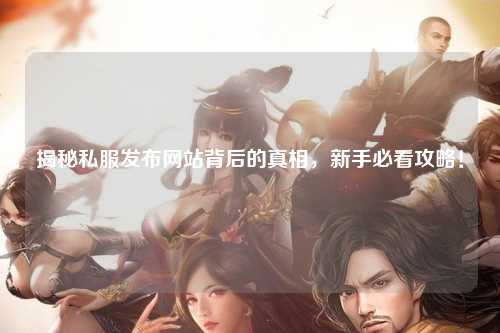 揭秘私服發(fā)布網(wǎng)站背后的真相,新手必看攻略!