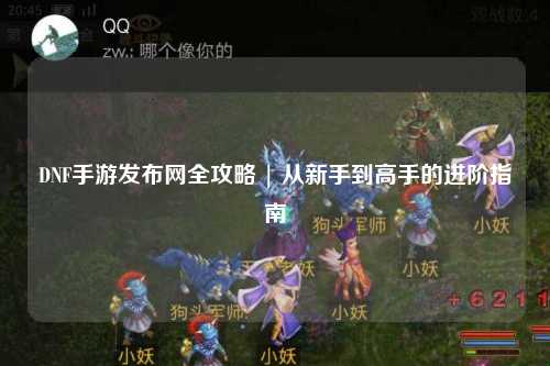DNF手游發(fā)布網(wǎng)全攻略 | 從新手到高手的進階指南