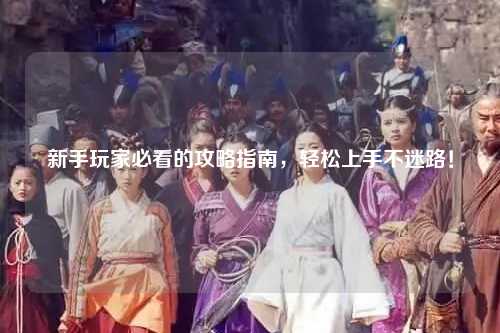 新手玩家必看的攻略指南，輕松上手不迷路！