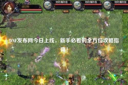 DNF發(fā)布網(wǎng)今日上線,新手必看的全方位攻略指南!