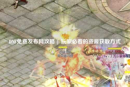 DNF免費發布網攻略 | 玩家必看的資源獲取方式!