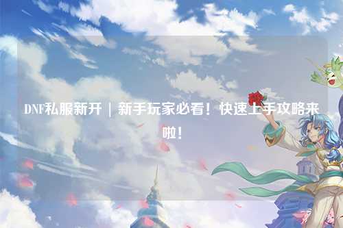 DNF私服新開 | 新手玩家必看！快速上手攻略來啦！