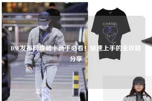 DNF發布網攻略｜新手必看！快速上手的全攻略分享?