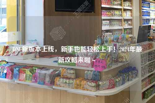DNF新版本上線，新手也能輕松上手！2024年最新攻略來啦～?