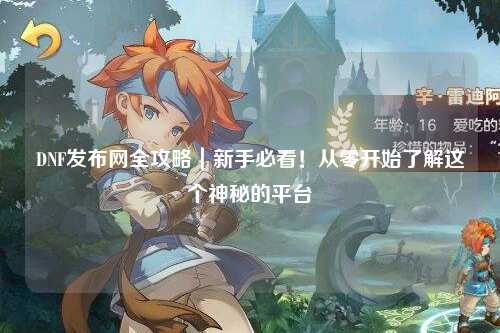 DNF發布網全攻略|新手必看!從零開始了解這個神秘的平臺