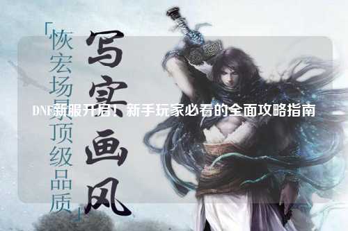 DNF新服開啟!新手玩家必看的全面攻略指南?