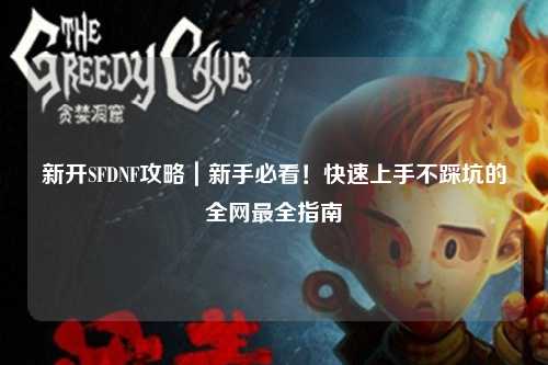 新開SFDNF攻略｜新手必看！快速上手不踩坑的全網最全指南