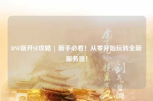 DNF新開(kāi)SF攻略 | 新手必看！從零開(kāi)始玩轉(zhuǎn)全新服務(wù)器！