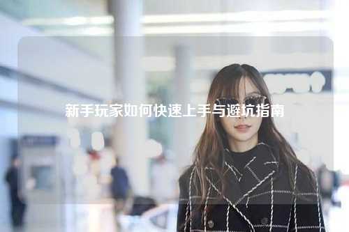 新手玩家如何快速上手與避坑指南