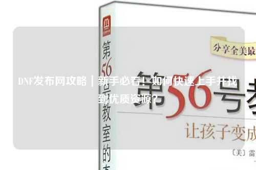 DNF發(fā)布網(wǎng)攻略｜新手必看！如何快速上手并找到優(yōu)質(zhì)資源？