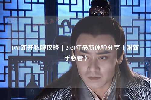 DNF新開私服攻略 | 2024年最新體驗(yàn)分享（附新手必看）