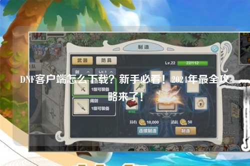 DNF客戶端怎么下載？新手必看！2024年最全攻略來了！