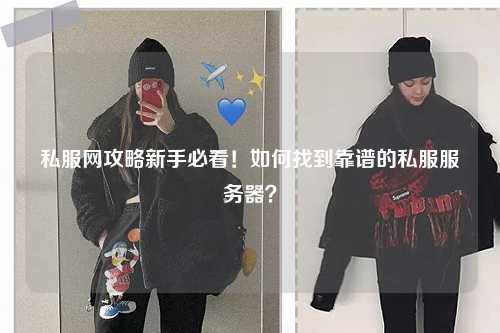 私服網(wǎng)攻略新手必看！如何找到靠譜的私服服務(wù)器？