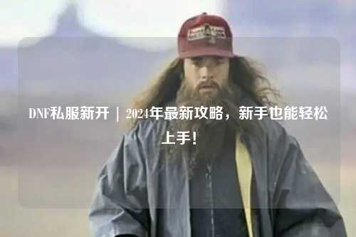 DNF私服新開 | 2024年最新攻略，新手也能輕松上手！