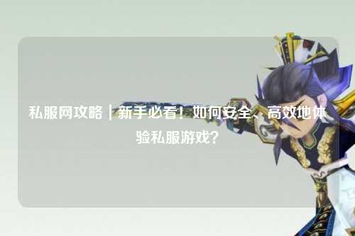 私服網攻略｜新手必看！如何安全、高效地體驗私服游戲？