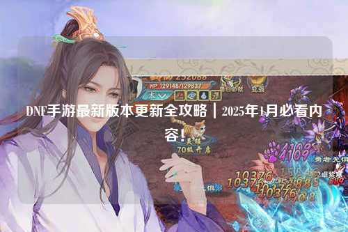 DNF手游最新版本更新全攻略|2025年1月必看內(nèi)容!