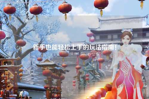 新手也能輕松上手的玩法指南!